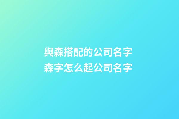 與森搭配的公司名字 森字怎么起公司名字-第1張-公司起名-玄機派